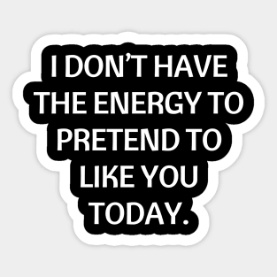 I don’t have the energy to pretend to like you today Sticker